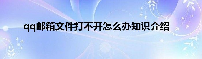 qq邮箱文件打不开怎么办知识介绍
