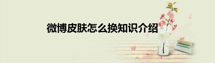 微博皮肤怎么换知识介绍