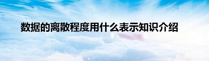 数据的离散程度用什么表示知识介绍