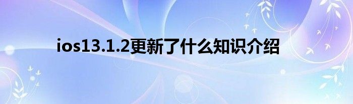 ios13.1.2更新了什么知识介绍