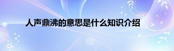 人声鼎沸的意思是什么知识介绍