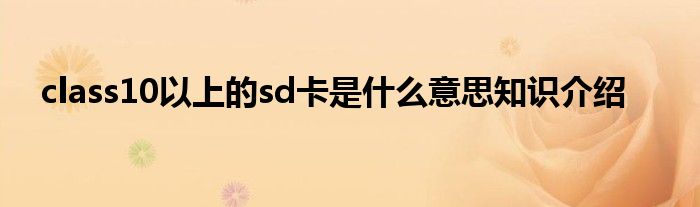 class10以上的sd卡是什么意思知识介绍