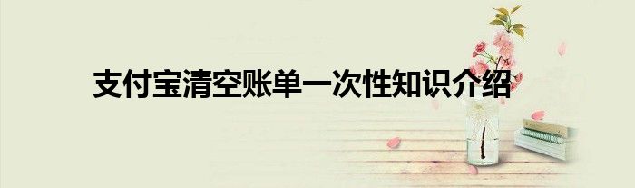 支付宝清空账单一次性知识介绍