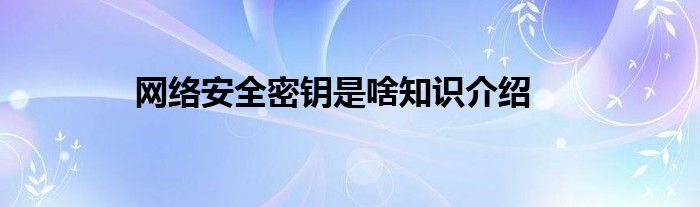 网络安全密钥是啥知识介绍