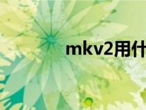 mkv2用什么播放器知识介绍