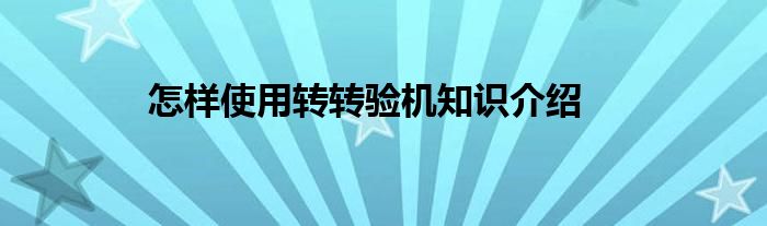 怎样使用转转验机知识介绍