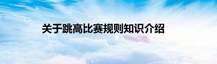关于跳高比赛规则知识介绍