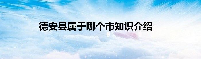 德安县属于哪个市知识介绍