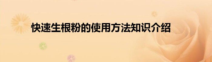 快速生根粉的使用方法知识介绍