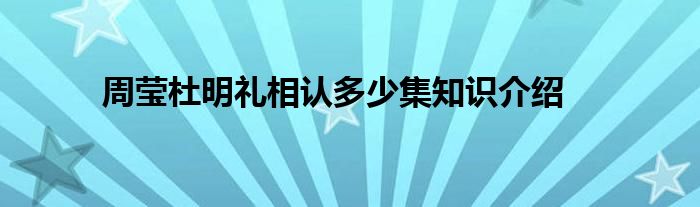 周莹杜明礼相认多少集知识介绍