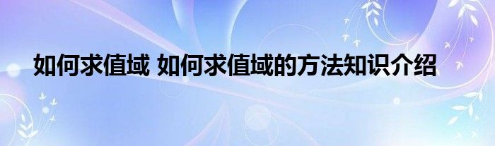 如何求值域 如何求值域的方法知识介绍