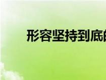 形容坚持到底的成语有哪些知识介绍