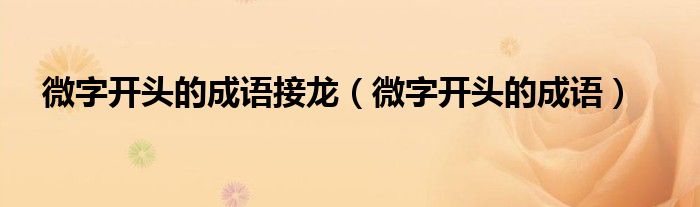 微字开头的成语接龙（微字开头的成语）