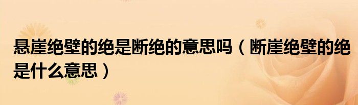 悬崖绝壁的绝是断绝的意思吗（断崖绝壁的绝是什么意思）