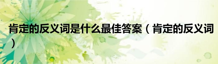 肯定的反义词是什么最佳答案（肯定的反义词）