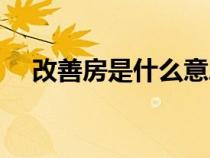 改善房是什么意思（刚需房是什么意思）