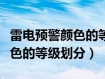 雷电预警颜色的等级划分是什么（雷电预警颜色的等级划分）