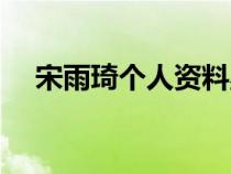 宋雨琦个人资料星座（宋雨琦个人资料）