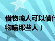 借物喻人可以借什么物（借物喻人可以借哪些物喻那些人）