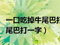 一口吃掉牛尾巴打一字是什么字（一口吃掉牛尾巴打一字）