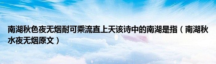南湖秋色夜无烟耐可乘流直上天该诗中的南湖是指（南湖秋水夜无烟原文）