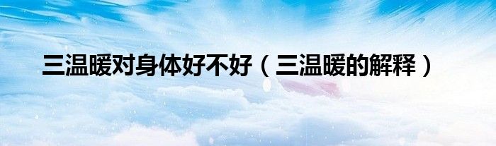 三温暖对身体好不好（三温暖的解释）