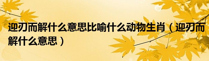 迎刃而解什么意思比喻什么动物生肖（迎刃而解什么意思）