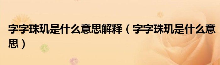 字字珠玑是什么意思解释（字字珠玑是什么意思）