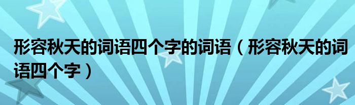 形容秋天的词语四个字的词语（形容秋天的词语四个字）