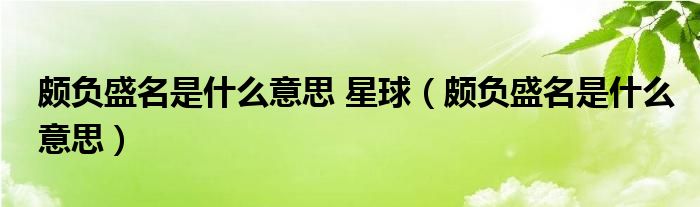 颇负盛名是什么意思 星球（颇负盛名是什么意思）