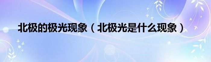 北极的极光现象（北极光是什么现象）