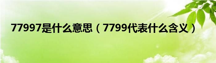 77997是什么意思（7799代表什么含义）