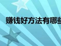 赚钱好方法有哪些呢（赚钱好方法有哪些）