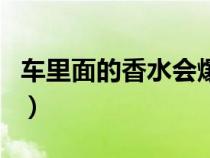 车里面的香水会爆炸吗（车上有香水会爆炸吗）