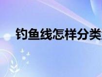 钓鱼线怎样分类型号（钓鱼线怎样分类）