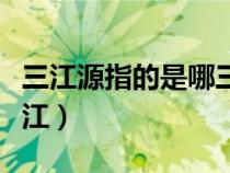 三江源指的是哪三江地图（三江源指的是哪三江）