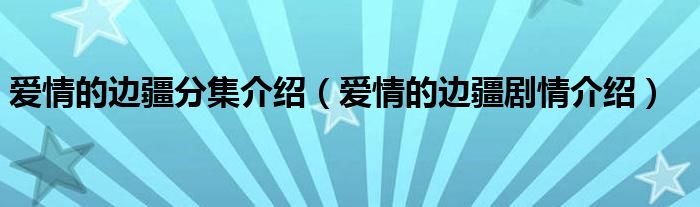爱情的边疆分集介绍（爱情的边疆剧情介绍）