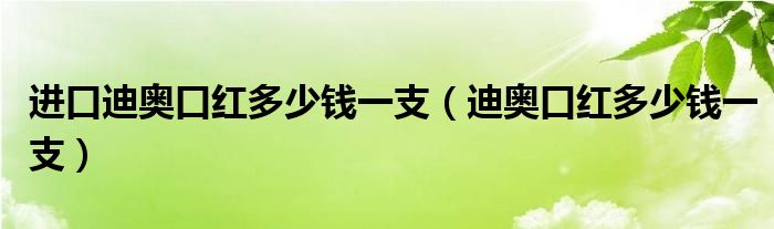 进口迪奥口红多少钱一支（迪奥口红多少钱一支）