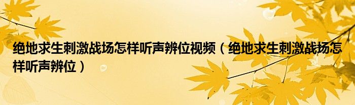 绝地求生刺激战场怎样听声辨位视频（绝地求生刺激战场怎样听声辨位）