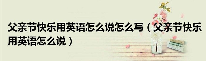 父亲节快乐用英语怎么说怎么写（父亲节快乐用英语怎么说）