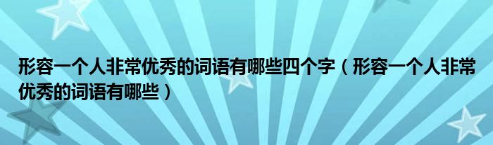 形容一个人非常优秀的词语有哪些四个字（形容一个人非常优秀的词语有哪些）