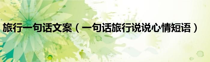 旅行一句话文案（一句话旅行说说心情短语）