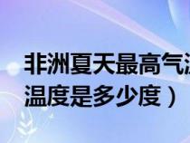 非洲夏天最高气温多少度?（非洲的夏天最高温度是多少度）