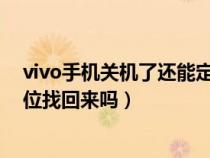 vivo手机关机了还能定位的到吗（VIVO手机关机了还能定位找回来吗）