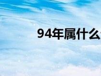 94年属什么生肖（94年属什么）