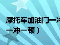 摩托车加油门一冲一顿还放炮（摩托车加油门一冲一顿）