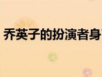 乔英子的扮演者身高多少（乔英子的扮演者）