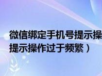 微信绑定手机号提示操作过于频繁怎么办（微信绑定手机号提示操作过于频繁）