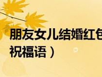 朋友女儿结婚红包封面写什么（朋友女儿结婚祝福语）