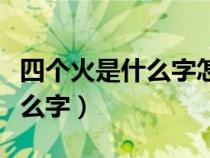 四个火是什么字怎么念啊怎么读（四个火是什么字）